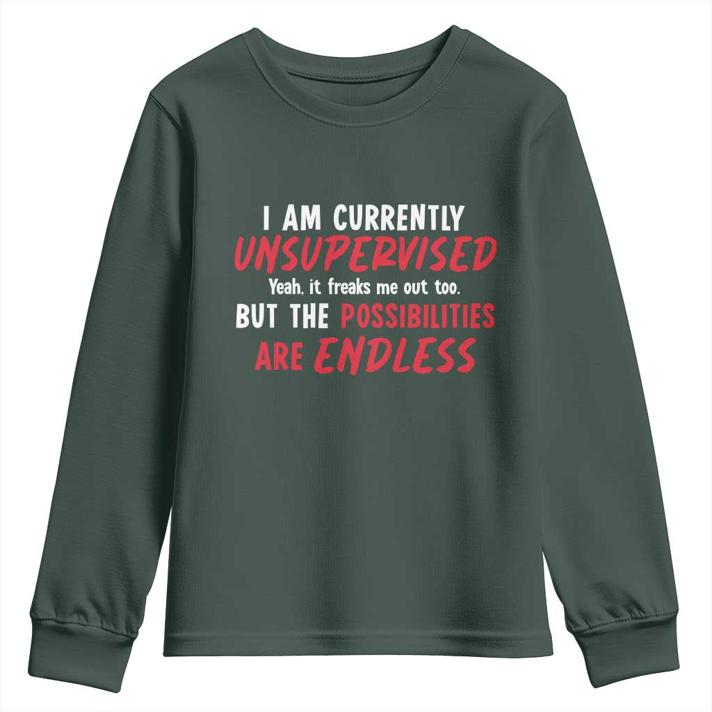 Funny I Am Currently Unsupervised But The Possibilities Are Endless Youth Sweatshirt TS11 Dark Forest Green Print Your Wear