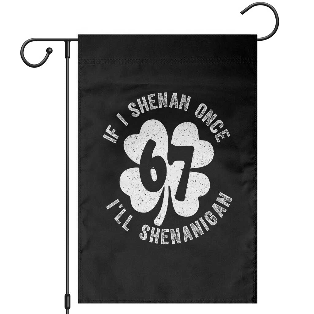 If I Shenan Once I Will Shenanigan 67 Meme Garden Flag St Patricks Day Six Seven Clover TS11 Black Print Your Wear