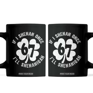 If I Shenan Once I Will Shenanigan 67 Meme Coffee Mug St Patricks Day Six Seven Clover TS11 Black Print Your Wear