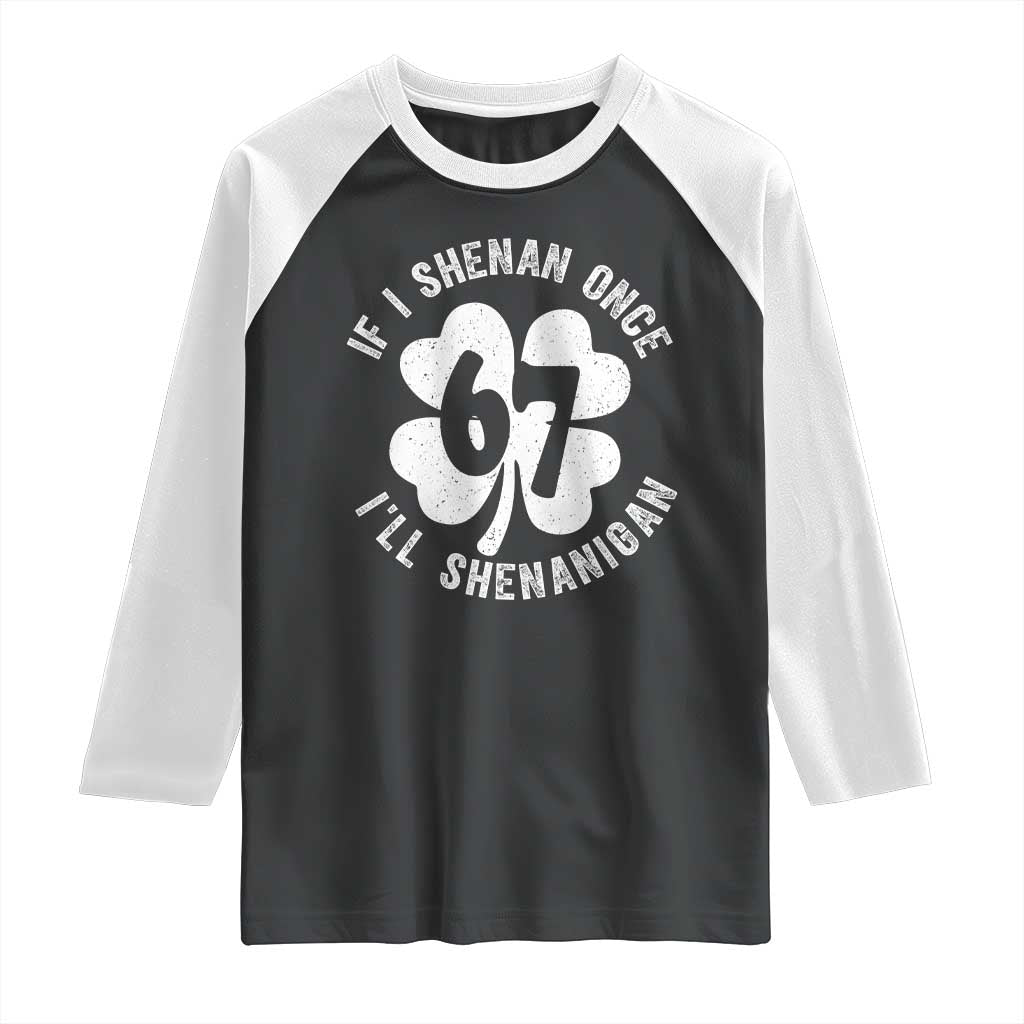 If I Shenan Once I Will Shenanigan 67 Meme Raglan Shirt St Patricks Day Six Seven Clover TS11 Black White Print Your Wear