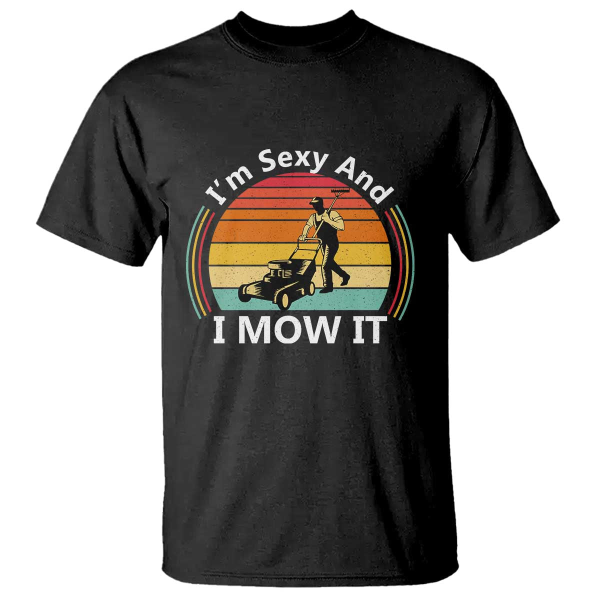Funny I Am Sexy And I Mow It T Shirt Lawn Mowing Mower Dad TS11 Black Print Your Wear