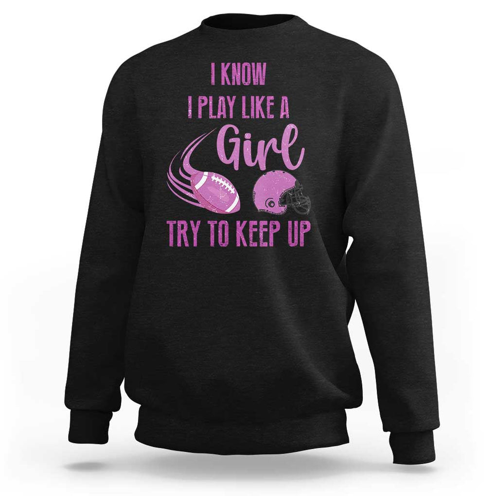 Funny Football Sweatshirt I Know I Play Like A Girl Try To Keep Up Pink Helmet TS11 Black Print Your Wear