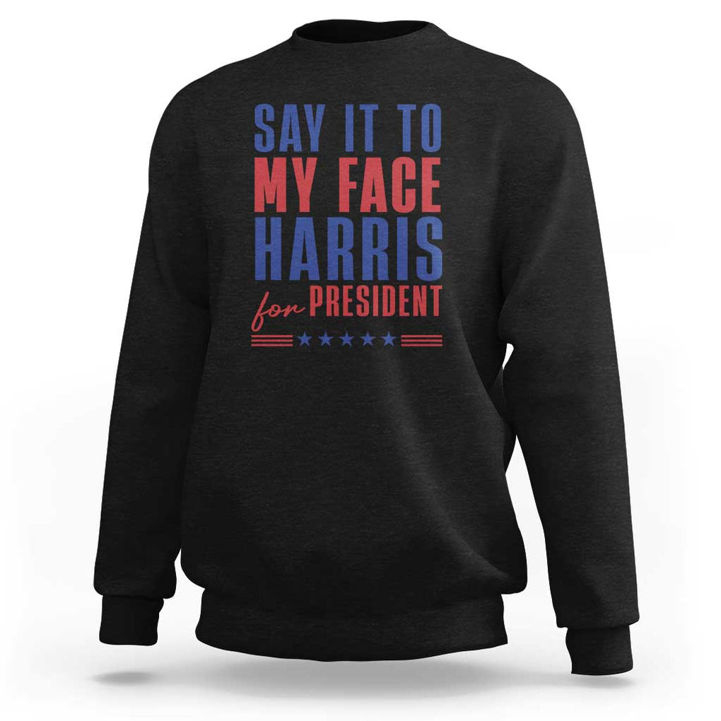 Say It To My Face Harris For President Sweatshirt Presidential Election 2024 TS11 Black Print Your Wear