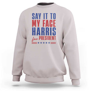 Say It To My Face Harris For President Sweatshirt Presidential Election 2024 TS11 Ice Gray Print Your Wear