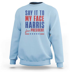 Say It To My Face Harris For President Sweatshirt Presidential Election 2024 TS11 Light Blue Print Your Wear