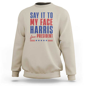 Say It To My Face Harris For President Sweatshirt Presidential Election 2024 TS11 Sand Print Your Wear