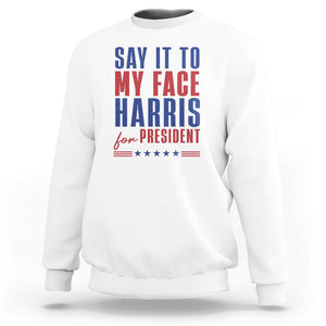 Say It To My Face Harris For President Sweatshirt Presidential Election 2024 TS11 White Print Your Wear