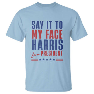 Say It To My Face Harris For President T Shirt Presidential Election 2024 TS11 Light Blue Print Your Wear