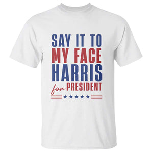 Say It To My Face Harris For President T Shirt Presidential Election 2024 TS11 White Print Your Wear