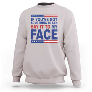 If Youve Got Something To Say It To My Face Sweatshirt Harris 2024 Presidential Election TS11 Ice Gray Print Your Wear