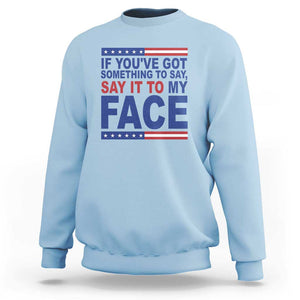 If Youve Got Something To Say It To My Face Sweatshirt Harris 2024 Presidential Election TS11 Light Blue Print Your Wear