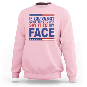 If Youve Got Something To Say It To My Face Sweatshirt Harris 2024 Presidential Election TS11 Light Pink Print Your Wear