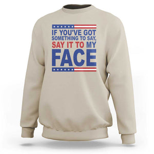 If Youve Got Something To Say It To My Face Sweatshirt Harris 2024 Presidential Election TS11 Sand Print Your Wear