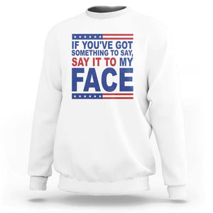 If Youve Got Something To Say It To My Face Sweatshirt Harris 2024 Presidential Election TS11 White Print Your Wear