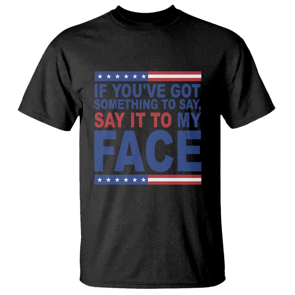 If Youve Got Something To Say It To My Face T Shirt Harris 2024 Presidential Election TS11 Black Print Your Wear