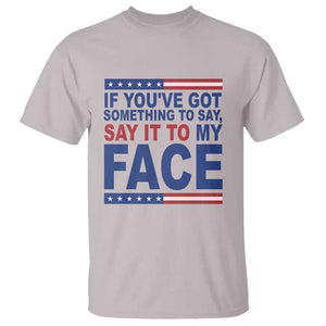 If Youve Got Something To Say It To My Face T Shirt Harris 2024 Presidential Election TS11 Ice Gray Print Your Wear