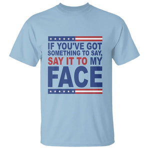 If Youve Got Something To Say It To My Face T Shirt Harris 2024 Presidential Election TS11 Light Blue Print Your Wear