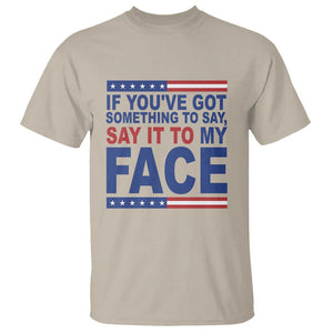 If Youve Got Something To Say It To My Face T Shirt Harris 2024 Presidential Election TS11 Sand Print Your Wear