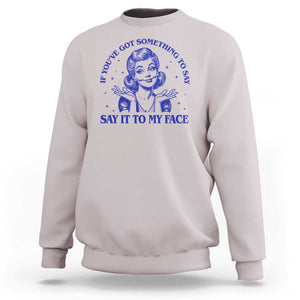 If Youve Got Something To Say It To My Face Sweatshirt Funny Woman Harris 2024 TS11 Ice Gray Print Your Wear