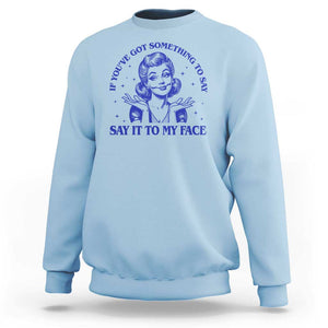 If Youve Got Something To Say It To My Face Sweatshirt Funny Woman Harris 2024 TS11 Light Blue Print Your Wear