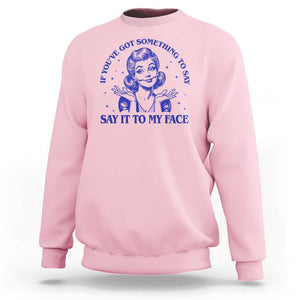 If Youve Got Something To Say It To My Face Sweatshirt Funny Woman Harris 2024 TS11 Light Pink Print Your Wear