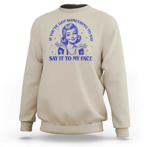 If Youve Got Something To Say It To My Face Sweatshirt Funny Woman Harris 2024 TS11 Sand Print Your Wear