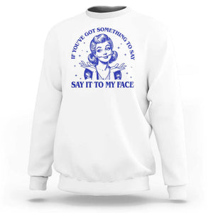 If Youve Got Something To Say It To My Face Sweatshirt Funny Woman Harris 2024 TS11 White Print Your Wear