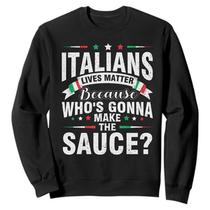 Funny Italians Lives Matter Because Whos Gonna Make The Sauce Sweatshirt