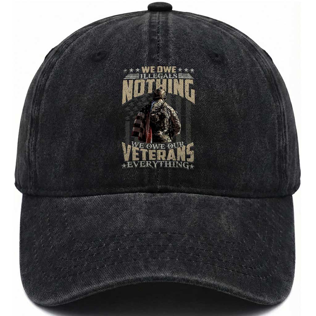 Veteran Day Washed Cotton Baseball Cap We Owe Illegals Nothing We Owe Our Veterans Everything Military TS11 Washed Cap Universal Fit Black Print Your Wear