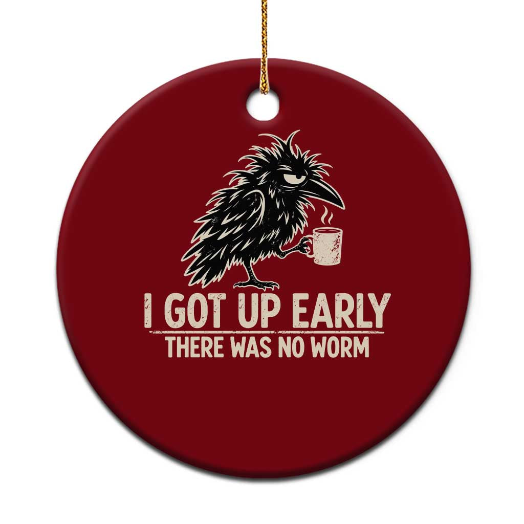 I Got Up Early There Was No Worm Funny Grumpy Raven Ceramic Ornament
