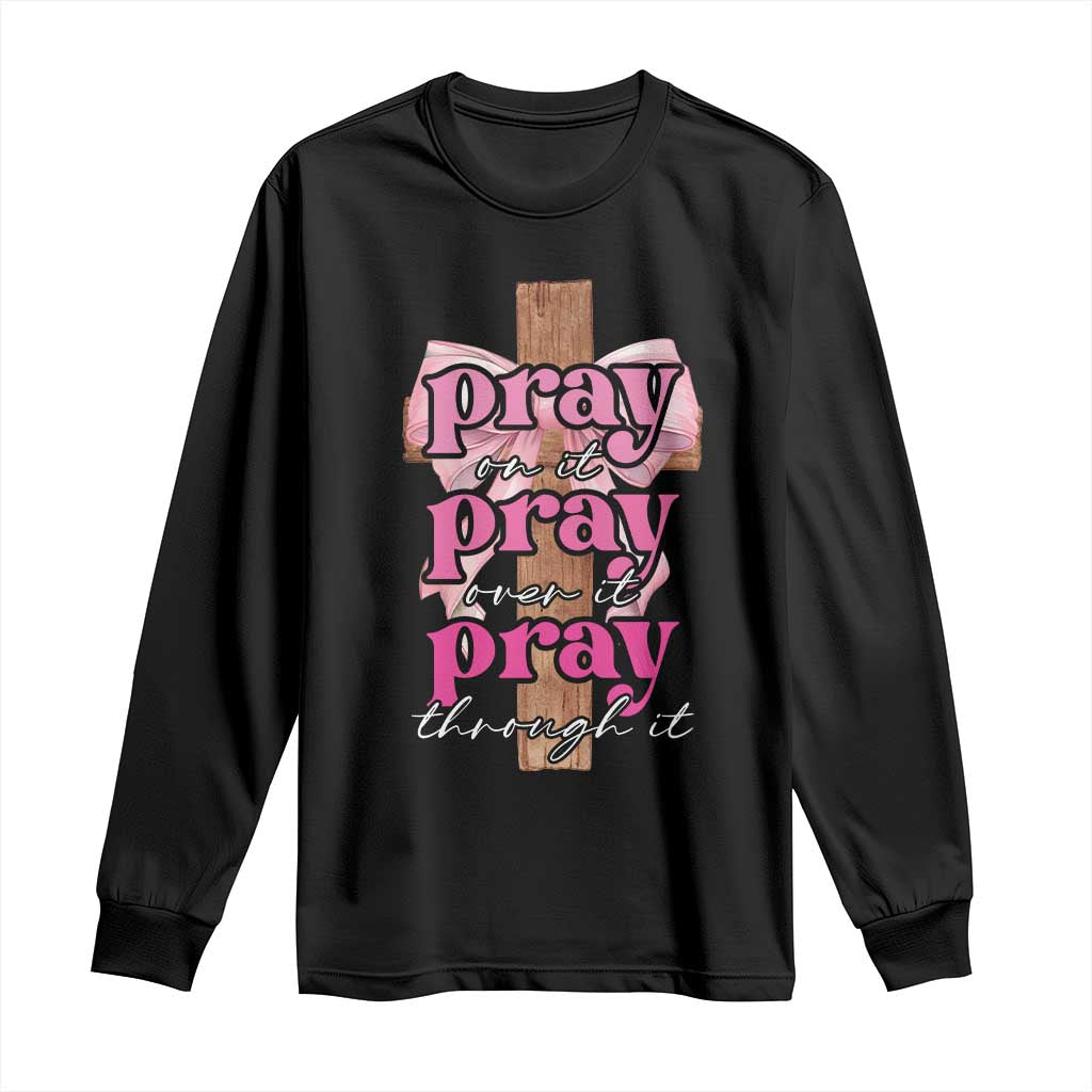 Pray On It Pray Over It Pray Through It Long Sleeve Shirt Christian Religious God Valentine's Day Coquette Cross TS11 Black Print Your Wear