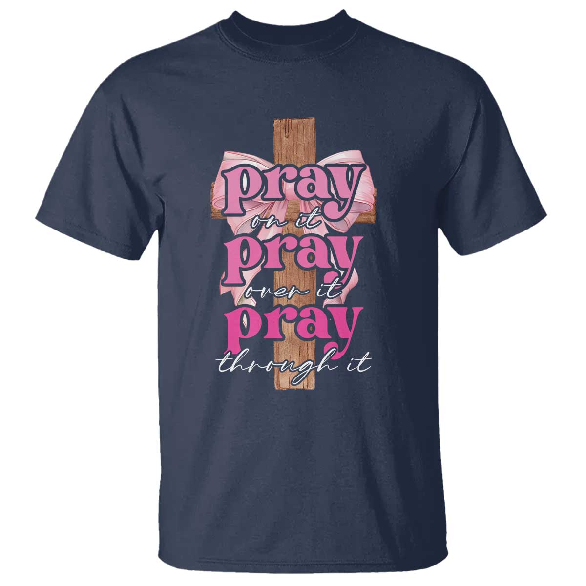Pray On It Pray Over It Pray Through It T Shirt Christian Religious God Valentine's Day Coquette Cross TS11 Navy Print Your Wear