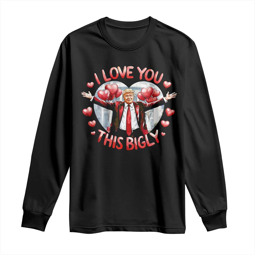 Funny Trump Valentine's Day Long Sleeve Shirt I Love You This Bigly White House TS11 Black Print Your Wear