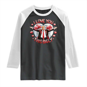 Funny Trump Valentine's Day Raglan Shirt I Love You This Bigly White House TS11 Black White Print Your Wear