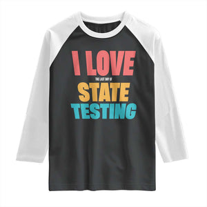 Funny Test Day Raglan Shirt I Love The Last Day Of State Testing TS11 Black White Print Your Wear