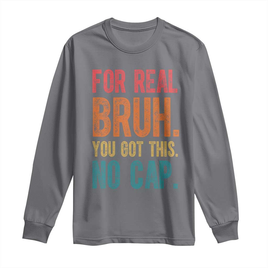 Funny Test Day For Real Bruh You Got This No Cap Long Sleeve Shirt Testing Day Motivation TS11 Charcoal Print Your Wear