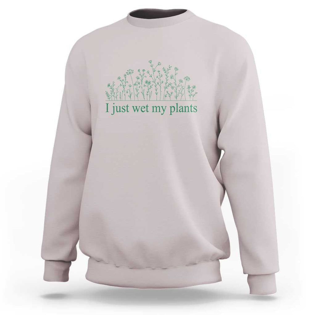 Funny Gardening Sweatshirt I Just Wet My Plants Garden Lover TS11 Ice Gray Print Your Wear