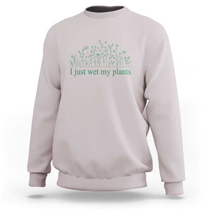 Funny Gardening Sweatshirt I Just Wet My Plants Garden Lover TS11 Ice Gray Print Your Wear