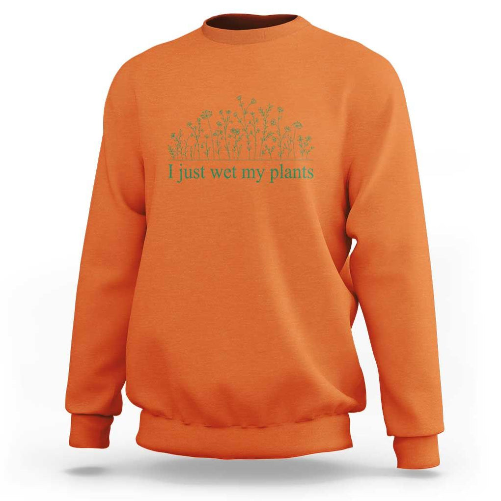 Funny Gardening Sweatshirt I Just Wet My Plants Garden Lover TS11 Orange Print Your Wear