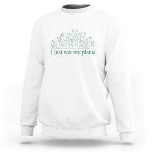 Funny Gardening Sweatshirt I Just Wet My Plants Garden Lover TS11 White Print Your Wear