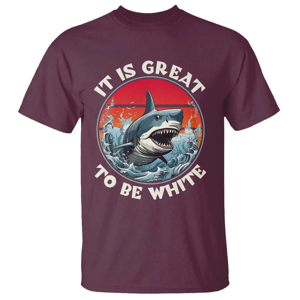 Funny Sharks Lover T Shirt It Is Great To Be White Shark TS11 Maroon Print Your Wear