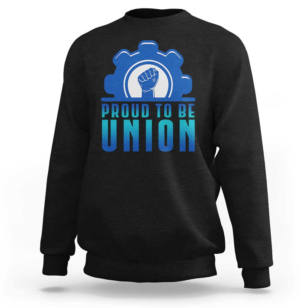 Proud To Be Union Sweatshirt Labor Day Skilled Union Worker Hand Fist TS11 Black Print Your Wear