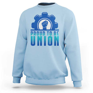 Proud To Be Union Sweatshirt Labor Day Skilled Union Worker Hand Fist TS11 Light Blue Print Your Wear