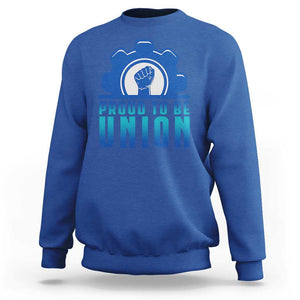 Proud To Be Union Sweatshirt Labor Day Skilled Union Worker Hand Fist TS11 Royal Blue Print Your Wear