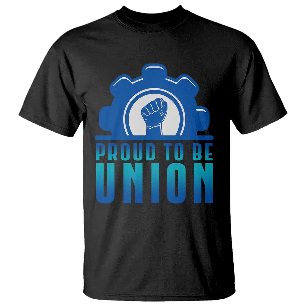 Proud To Be Union T Shirt Labor Day Skilled Union Worker Hand Fist TS11 Black Print Your Wear