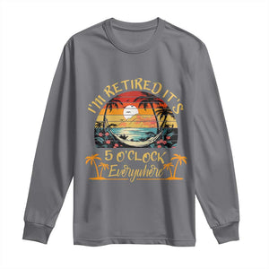 I Am Retired It Is 5 Oclock Everywhere Long Sleeve Shirt Funny Retirement Summer TS11 Charcoal Print Your Wear