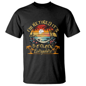 I Am Retired It Is 5 Oclock Everywhere T Shirt Funny Retirement Summer TS11 Black Print Your Wear