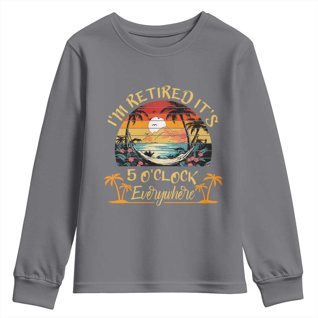 I Am Retired It Is 5 Oclock Everywhere Youth Sweatshirt Funny Retirement Summer TS11 Charcoal Print Your Wear
