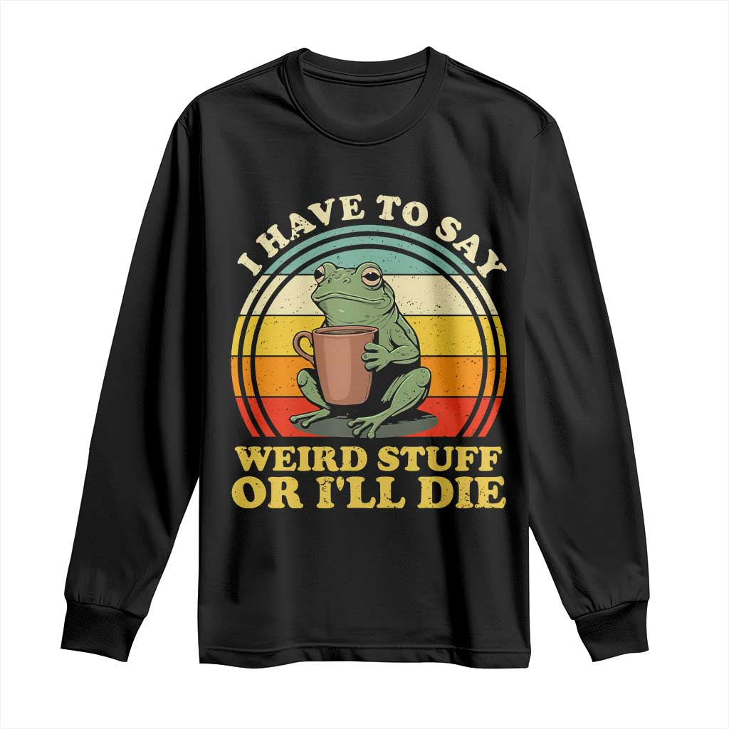 Funny I Have To Say Weird Stuff Or I'll Die Retro Frog Long Sleeve Shirt