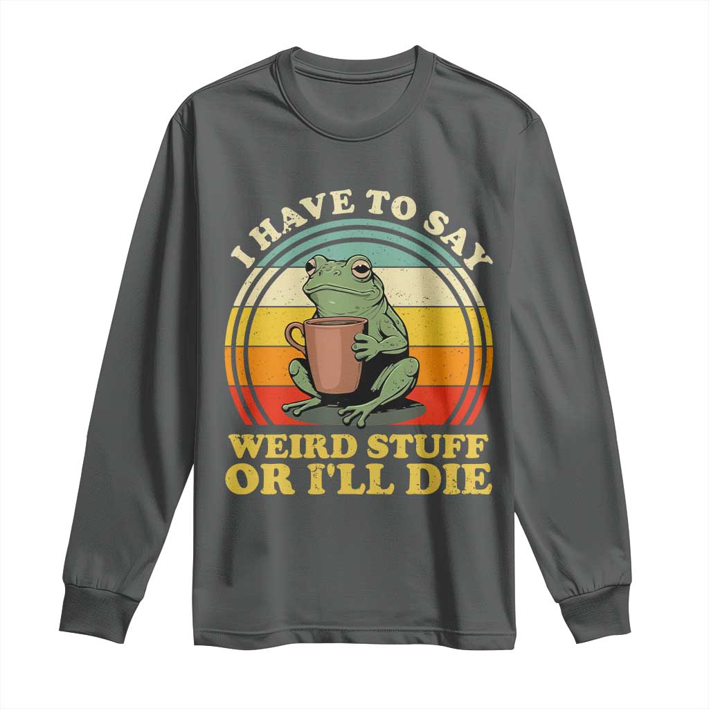 Funny I Have To Say Weird Stuff Or I'll Die Retro Frog Long Sleeve Shirt